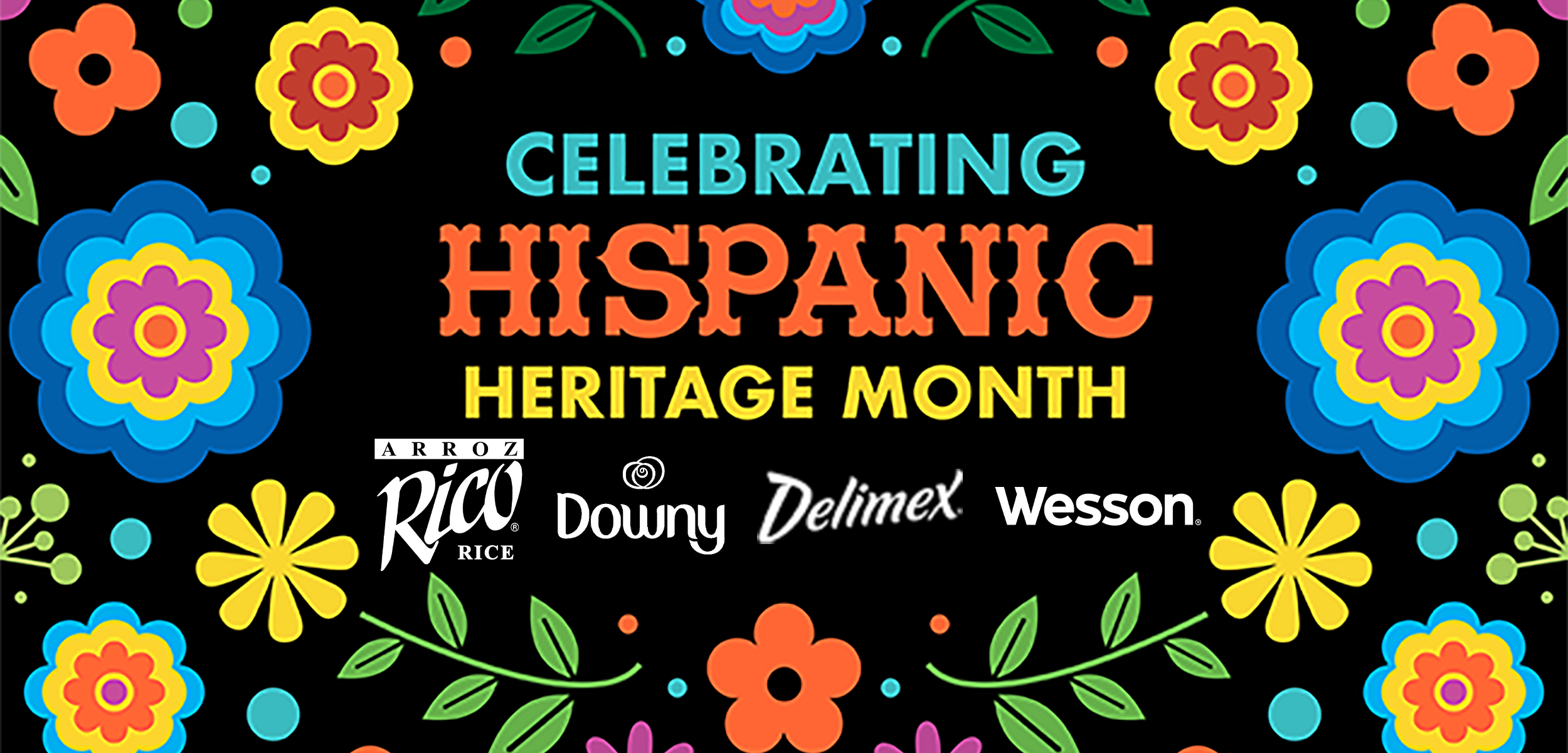 Brightly colored flower designs set against a black background with text reading, Celebrating Hispanic Heritage Month and brand logos from Rico Rice, Downy, Delimex and Wesson. Brightly colored flower designs set against a black background with text reading, Celebrating Hispanic Heritage Month and brand logos from Rico Rice, Downy, Delimex and Wesson.